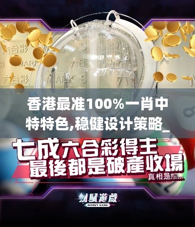 香港最準100%一肖中特特色,穩健設計策略_復古版UUN13.88