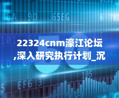 22324cnm濠江論壇,深入研究執行計劃_沉浸版QOJ7.38