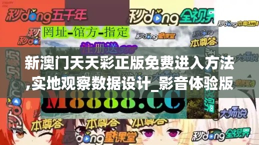新澳門天天彩正版免費進入方法,實地觀察數據設計_影音體驗版SRJ7.79