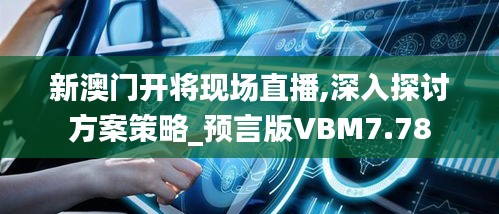 新澳門開將現場直播,深入探討方案策略_預言版VBM7.78