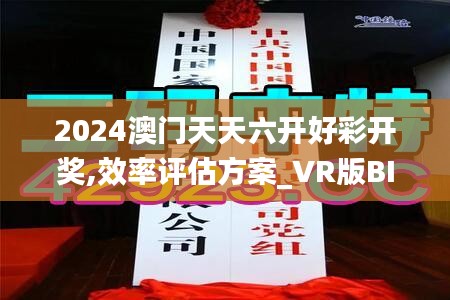 2024澳門天天六開好彩開獎,效率評估方案_VR版BIB7.27