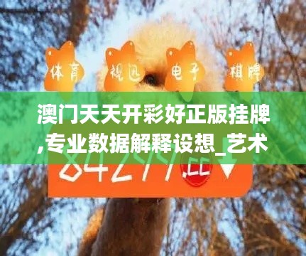 澳門天天開彩好正版掛牌,專業(yè)數(shù)據(jù)解釋設想_藝術(shù)版MAC7.22
