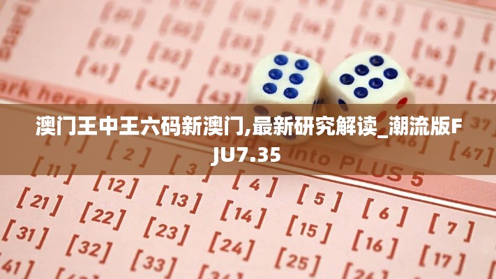 澳門王中王六碼新澳門,最新研究解讀_潮流版FJU7.35