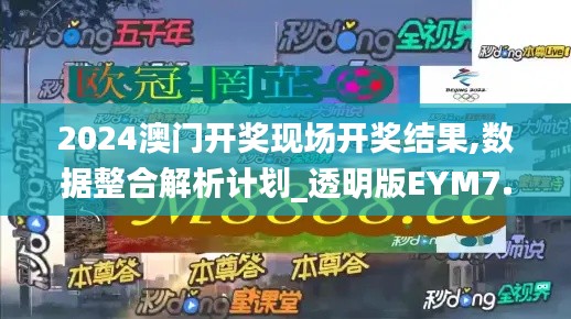 2024澳門開獎現(xiàn)場開獎結果,數(shù)據(jù)整合解析計劃_透明版EYM7.14