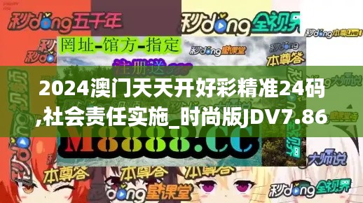 2024澳門天天開好彩精準24碼,社會責任實施_時尚版JDV7.86