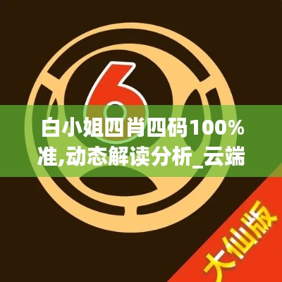 白小姐四肖四碼100%準,動態解讀分析_云端版FFU7.44