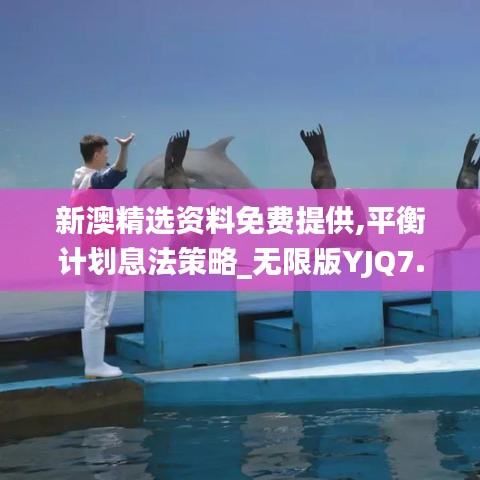 新澳精選資料免費提供,平衡計劃息法策略_無限版YJQ7.90