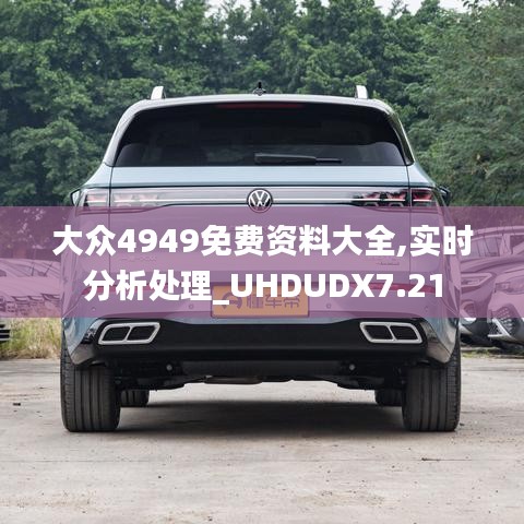 大眾4949免費資料大全,實時分析處理_UHDUDX7.21