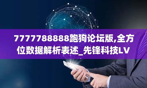 7777788888跑狗論壇版,全方位數據解析表述_先鋒科技LVR7.69