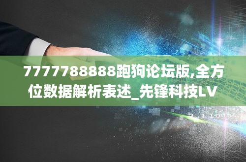 7777788888跑狗論壇版,全方位數據解析表述_先鋒科技LVR7.69