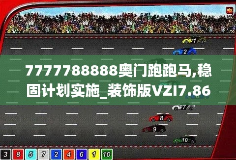 7777788888奧門跑跑馬,穩(wěn)固計劃實施_裝飾版VZI7.86
