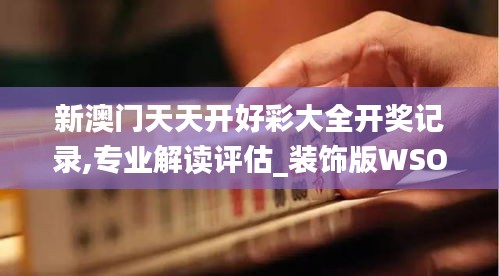 新澳門天天開好彩大全開獎記錄,專業解讀評估_裝飾版WSO7.15