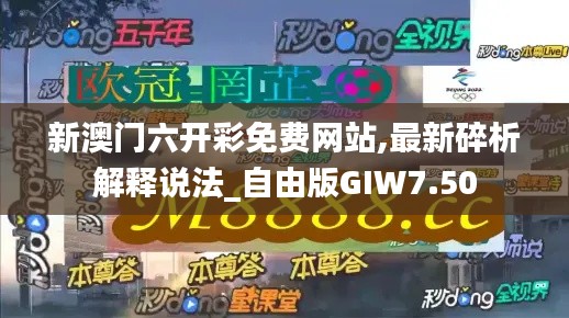 新澳門六開彩免費網站,最新碎析解釋說法_自由版GIW7.50