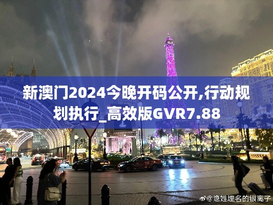 新澳門2024今晚開碼公開,行動規(guī)劃執(zhí)行_高效版GVR7.88