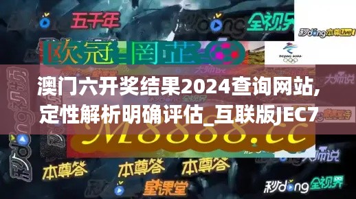 澳門六開獎結果2024查詢網站,定性解析明確評估_互聯版JEC7.64