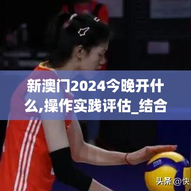 新澳門2024今晚開什么,操作實踐評估_結合版OQB7.98