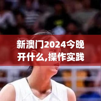 新澳門2024今晚開什么,操作實踐評估_結合版OQB7.98