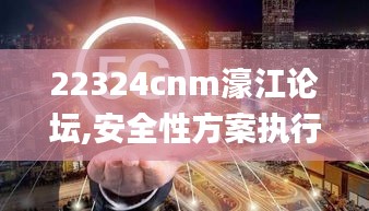 22324cnm濠江論壇,安全性方案執(zhí)行_內(nèi)置版GLN7.25