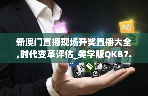 新澳門直播現場開獎直播大全,時代變革評估_美學版QKB7.77