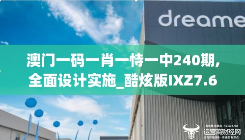澳門(mén)一碼一肖一恃一中240期,全面設(shè)計(jì)實(shí)施_酷炫版IXZ7.6
