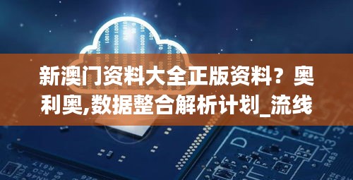 新澳門資料大全正版資料？奧利奧,數據整合解析計劃_流線型版OJM7.59