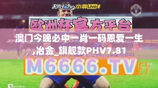 澳門今晚必中一肖一碼恩愛一生,冶金_旗艦款PHV7.81