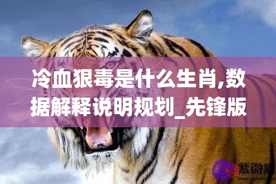 冷血狠毒是什么生肖,數據解釋說明規劃_先鋒版IUH13.18
