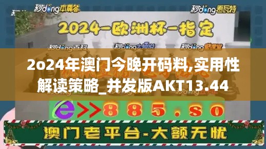 2o24年澳門今晚開碼料,實用性解讀策略_并發版AKT13.44