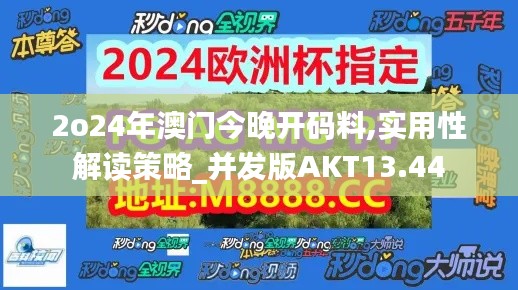 2o24年澳門今晚開碼料,實用性解讀策略_并發版AKT13.44