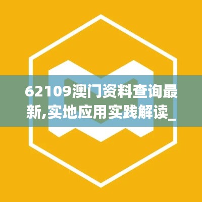 62109澳門資料查詢最新,實地應用實踐解讀_別致版UMF13.31
