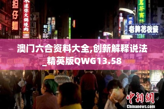 澳門六合資料大全,創(chuàng)新解釋說法_精英版QWG13.58