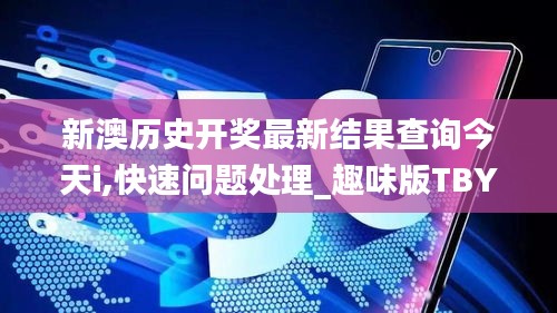 新澳歷史開獎最新結(jié)果查詢今天i,快速問題處理_趣味版TBY13.65