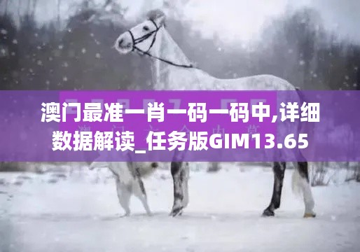 澳門最準一肖一碼一碼中,詳細數據解讀_任務版GIM13.65