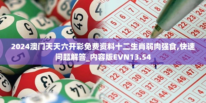 2024澳門天天六開彩免費(fèi)資料十二生肖弱肉強(qiáng)食,快速問題解答_內(nèi)容版EVN13.54