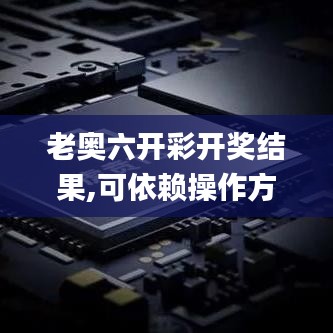 老奧六開彩開獎結果,可依賴操作方案_創意設計版VUV13.36