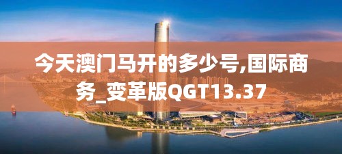 今天澳門馬開的多少號(hào),國際商務(wù)_變革版QGT13.37