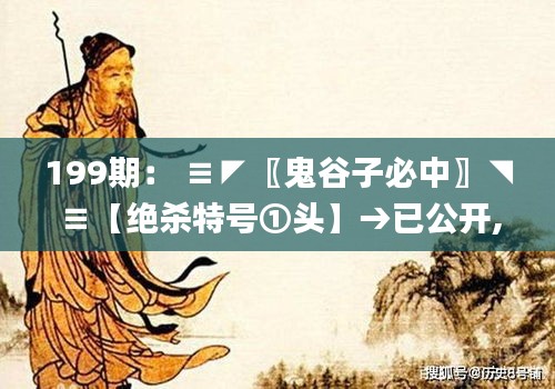 199期: ≡◤〖鬼谷子必中〗◥≡【絕殺特號①頭】→已公開,高效運行支持_同步版FYG13.78