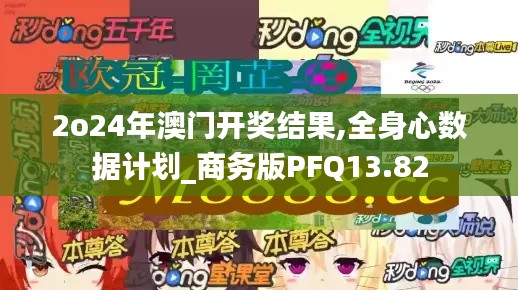 2o24年澳門開獎結果,全身心數據計劃_商務版PFQ13.82