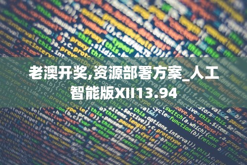 老澳開獎,資源部署方案_人工智能版XII13.94