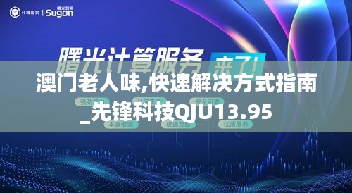 澳門老人味,快速解決方式指南_先鋒科技QJU13.95