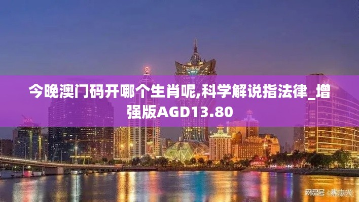 今晚澳門(mén)碼開(kāi)哪個(gè)生肖呢,科學(xué)解說(shuō)指法律_增強(qiáng)版AGD13.80