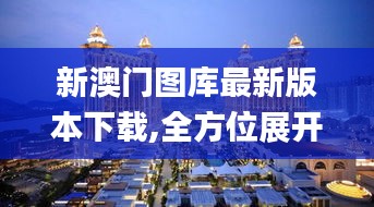 新澳門圖庫最新版本下載,全方位展開數(shù)據(jù)規(guī)劃_安靜版UWS13.31