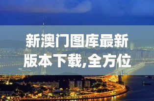新澳門圖庫最新版本下載,全方位展開數據規劃_安靜版UWS13.31