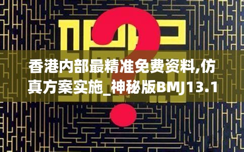 香港內部最精準免費資料,仿真方案實施_神秘版BMJ13.1