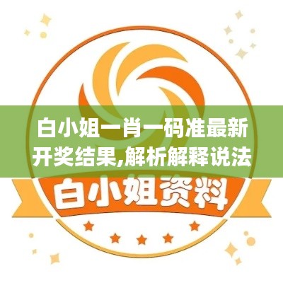 白小姐一肖一碼準最新開獎結果,解析解釋說法_結合版JYB13.3