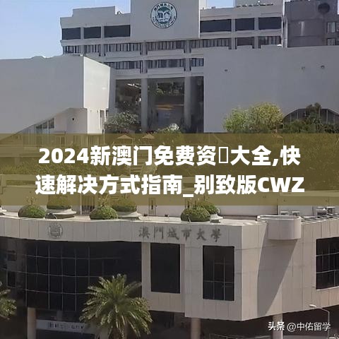 2024新澳門免費資枓大全,快速解決方式指南_別致版CWZ13.69