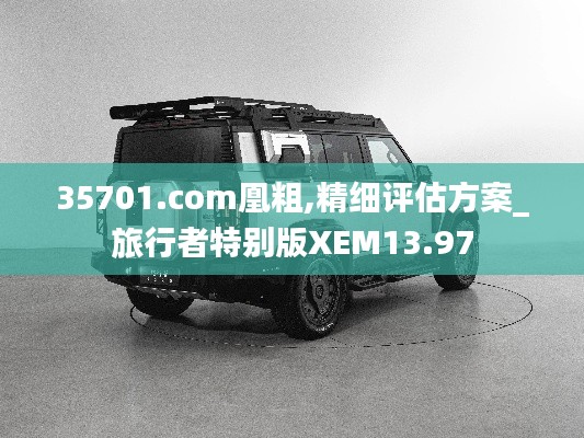 35701.com凰粗,精細評估方案_旅行者特別版XEM13.97
