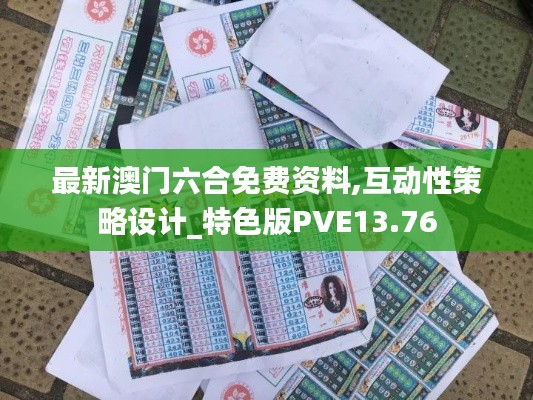 最新澳門六合免費資料,互動性策略設計_特色版PVE13.76