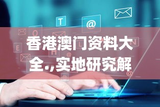 香港澳門資料大全.,實地研究解答協(xié)助_未來科技版WMD13.29