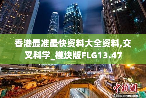 香港最準最快資料大全資料,交叉科學_模塊版FLG13.47